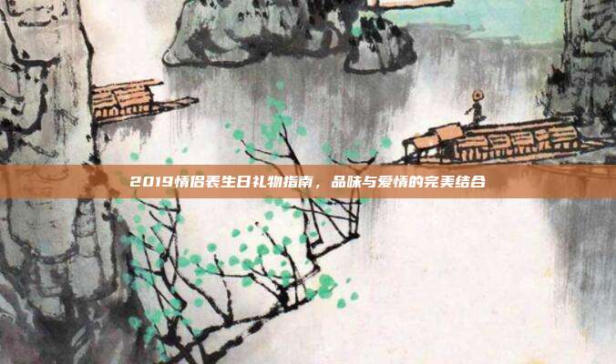 2019情侣表生日礼物指南，品味与爱情的完美结合
