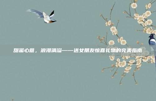 甜蜜心意，浪漫满溢——送女朋友惊喜礼物的完美指南