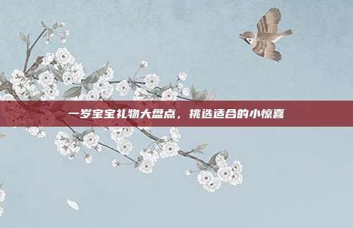 一岁宝宝礼物大盘点，挑选适合的小惊喜
