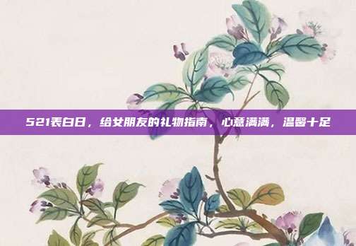 521表白日，给女朋友的礼物指南，心意满满，温馨十足