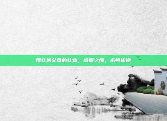 婚礼送父母的礼物，感恩之情，永恒传递