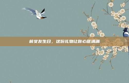 前女友生日，这份礼物让你心意满满
