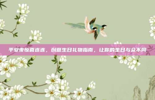 平安夜惊喜连连，创意生日礼物指南，让你的生日与众不同