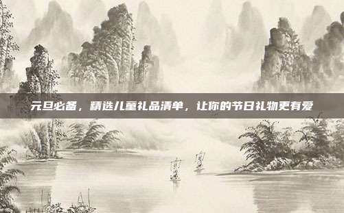 元旦必备，精选儿童礼品清单，让你的节日礼物更有爱