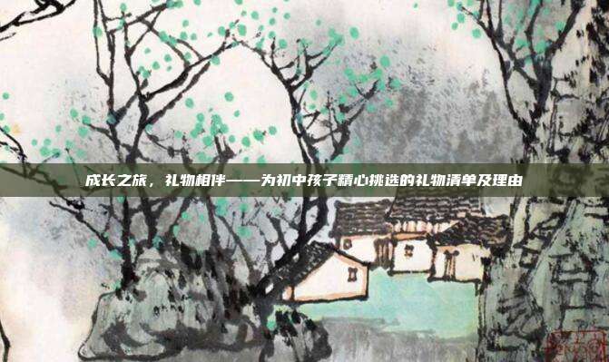 成长之旅，礼物相伴——为初中孩子精心挑选的礼物清单及理由