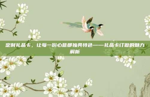 定制礼品卡，让每一份心意都独具特色——礼品卡订做的魅力解析