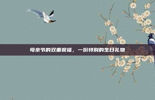 母亲节的双重祝福，一份特别的生日礼物