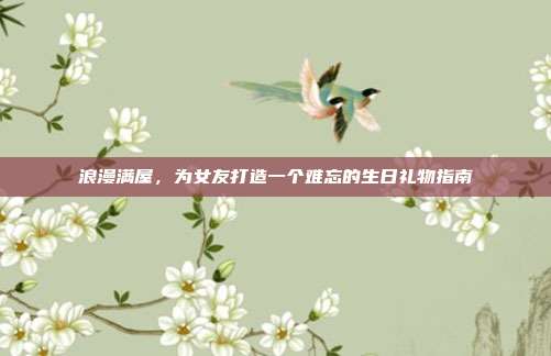 浪漫满屋，为女友打造一个难忘的生日礼物指南