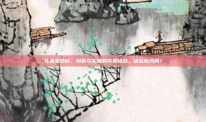 礼品变色杯，创意与实用的完美结合，送礼新风尚！