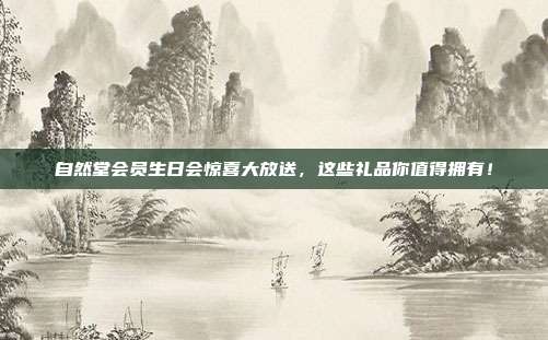自然堂会员生日会惊喜大放送，这些礼品你值得拥有！