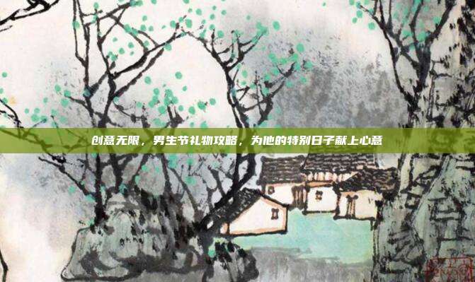 创意无限，男生节礼物攻略，为他的特别日子献上心意
