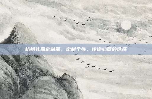 杭州礼品定制笔，定制个性，传递心意的选择