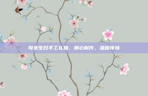 母亲生日手工礼物，用心制作，温暖传情