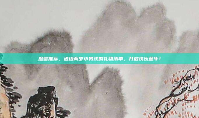 温馨推荐，送给两岁小男孩的礼物清单，开启快乐童年！