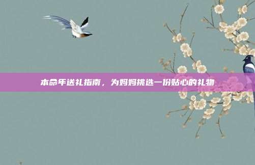 本命年送礼指南，为妈妈挑选一份贴心的礼物