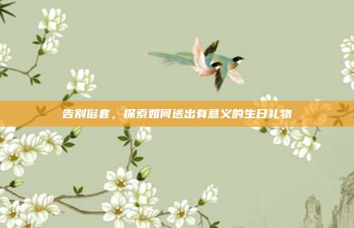 告别俗套，探索如何送出有意义的生日礼物