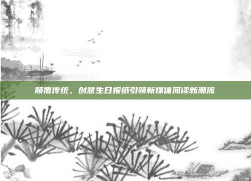 颠覆传统，创意生日报纸引领新媒体阅读新潮流