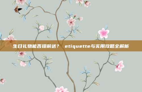 生日礼物能否提前送？ etiquette与实用攻略全解析