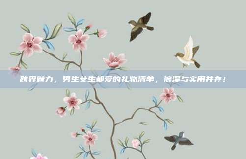 跨界魅力，男生女生都爱的礼物清单，浪漫与实用并存！