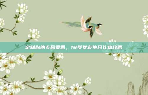 定制你的专属爱意，19岁女友生日礼物攻略
