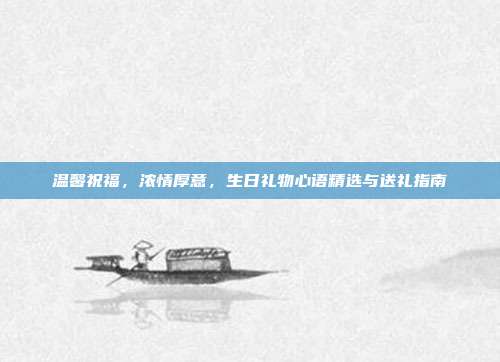温馨祝福，浓情厚意，生日礼物心语精选与送礼指南