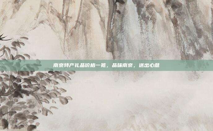南京特产礼品价格一览，品味南京，送出心意