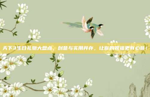 天下3生日礼物大盘点，创意与实用并存，让你的祝福更有心意！