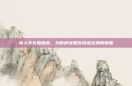 情人节礼物指南，为你的女朋友挑选完美的惊喜