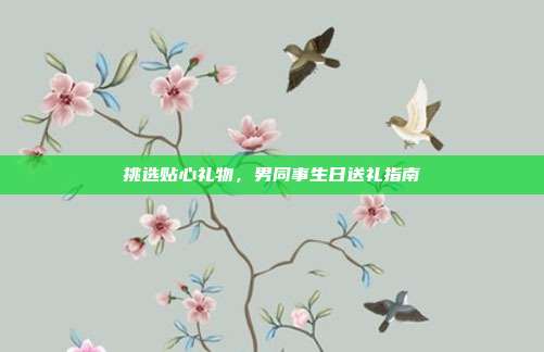 挑选贴心礼物，男同事生日送礼指南
