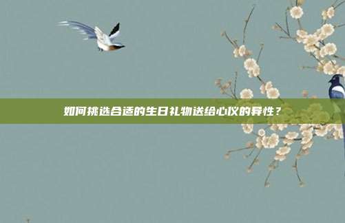 如何挑选合适的生日礼物送给心仪的异性？