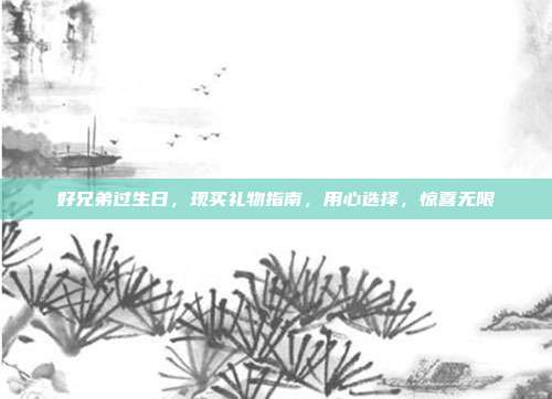 好兄弟过生日，现买礼物指南，用心选择，惊喜无限