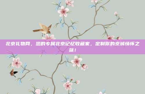 北京礼物网，您的专属北京记忆收藏家，定制你的京城情怀之旅！