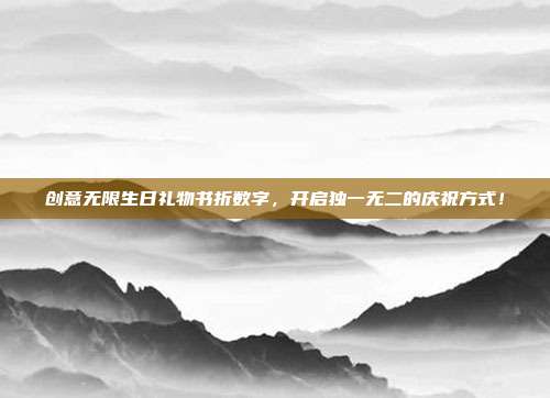 创意无限生日礼物书折数字，开启独一无二的庆祝方式！
