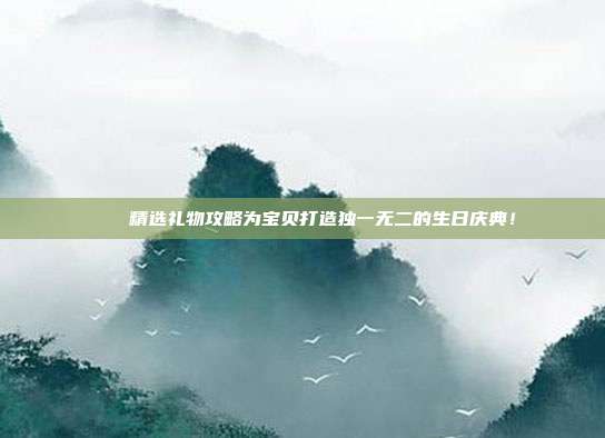 🎉精选礼物攻略为宝贝打造独一无二的生日庆典！