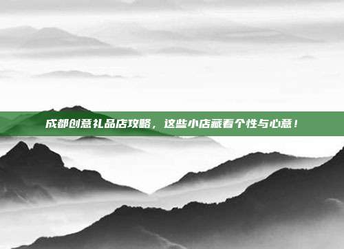 成都创意礼品店攻略，这些小店藏着个性与心意！