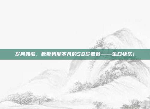岁月如歌，致敬我那不凡的50岁老爸——生日快乐！