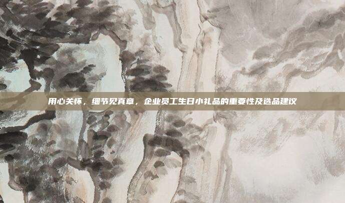 用心关怀，细节见真章，企业员工生日小礼品的重要性及选品建议