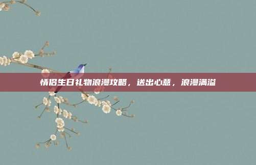 情侣生日礼物浪漫攻略，送出心意，浪漫满溢
