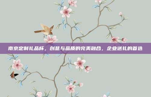 南京定制礼品杯，创意与品质的完美融合，企业送礼的首选