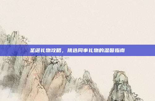 圣诞礼物攻略，挑选同事礼物的温馨指南
