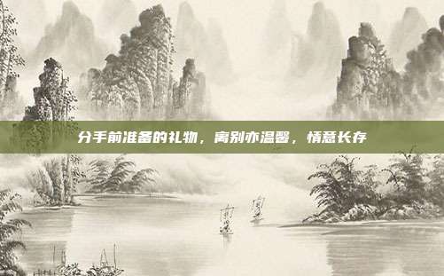 分手前准备的礼物，离别亦温馨，情意长存