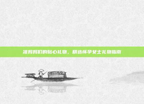 准妈妈们的贴心礼物，精选怀孕女士礼物指南