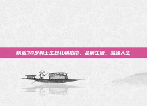 精选30岁男士生日礼物指南，品质生活，品味人生