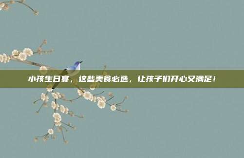 小孩生日宴，这些美食必选，让孩子们开心又满足！