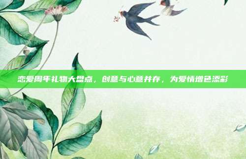 恋爱周年礼物大盘点，创意与心意并存，为爱情增色添彩