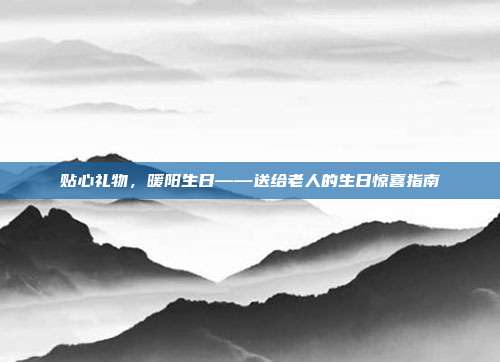 贴心礼物，暖阳生日——送给老人的生日惊喜指南