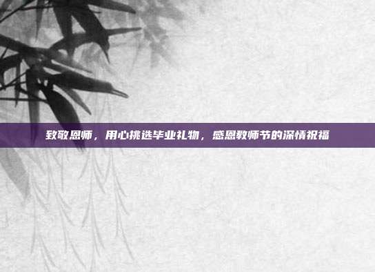 致敬恩师，用心挑选毕业礼物，感恩教师节的深情祝福
