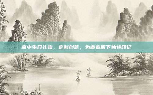 高中生日礼物，定制创意，为青春留下独特印记