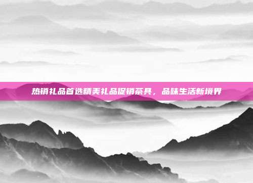 热销礼品首选精美礼品促销茶具，品味生活新境界