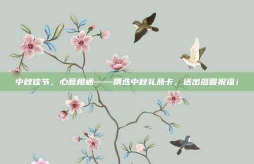 中秋佳节，心意相通——精选中秋礼品卡，送出温馨祝福！